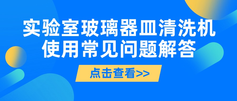實(shí)驗(yàn)室玻璃器皿清洗機(jī)使用常見(jiàn)問(wèn)題解答